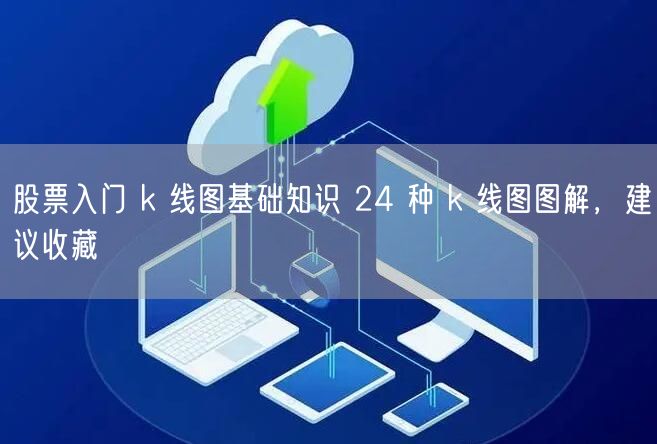 股票入门 k 线图基础知识 24 种 k 线图图解，建议收藏