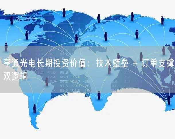 亨通光电长期投资价值：技术壁垒 + 订单支撑双逻辑