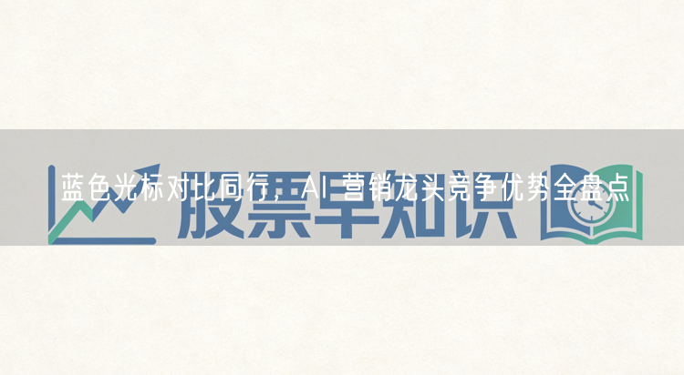 蓝色光标对比同行，AI 营销龙头竞争优势全盘点