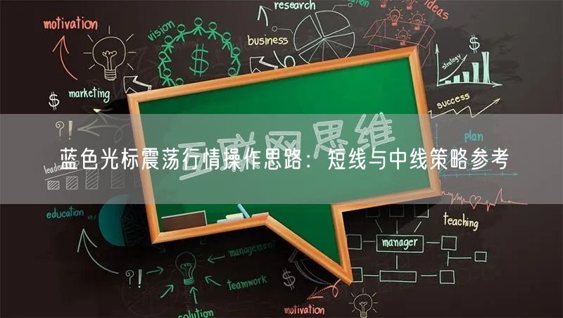 蓝色光标震荡行情操作思路：短线与中线策略参考
