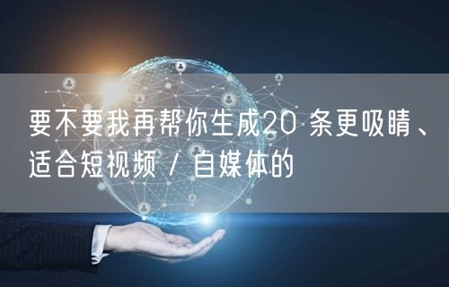 要不要我再帮你生成20 条更吸睛、适合短视频 / 自媒体的