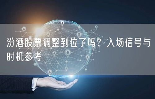 汾酒股票调整到位了吗？入场信号与时机参考