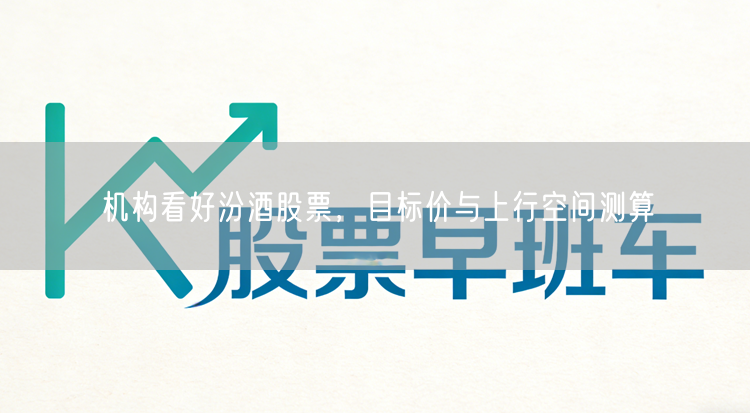 机构看好汾酒股票，目标价与上行空间测算
