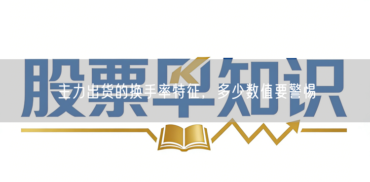 主力出货的换手率特征，多少数值要警惕