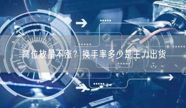 高位放量不涨？换手率多少是主力出货
