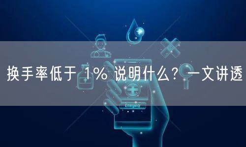换手率低于 1% 说明什么？一文讲透