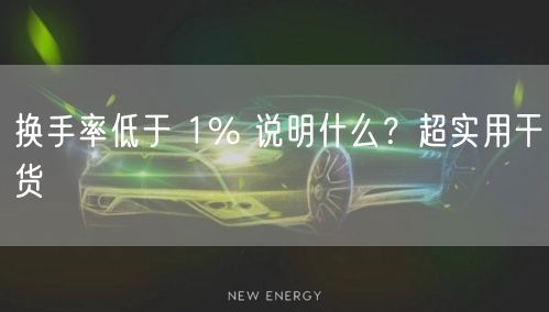 换手率低于 1% 说明什么？超实用干货