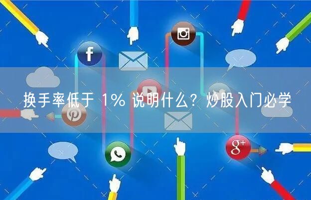 换手率低于 1% 说明什么？炒股入门必学