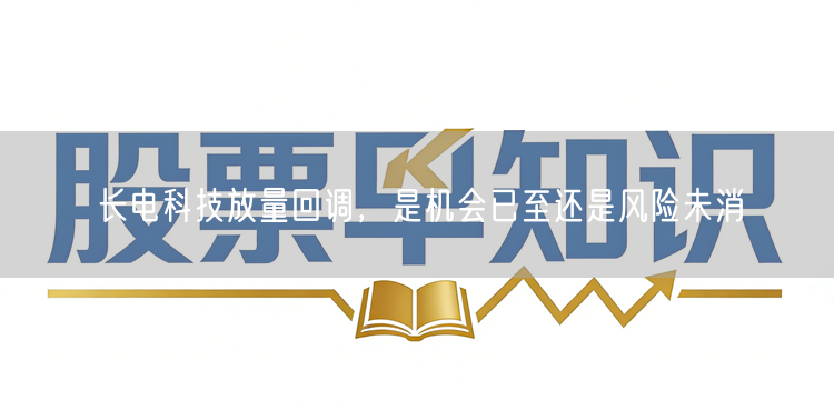 长电科技放量回调，是机会已至还是风险未消