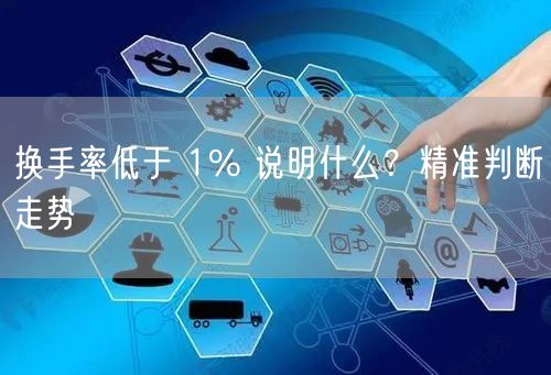换手率低于 1% 说明什么？精准判断走势