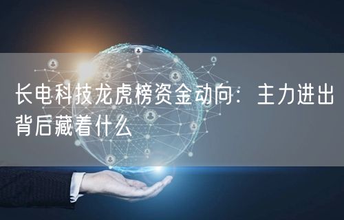 长电科技龙虎榜资金动向：主力进出背后藏着什么