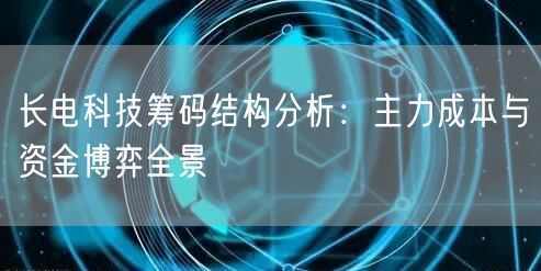 长电科技筹码结构分析：主力成本与资金博弈全景