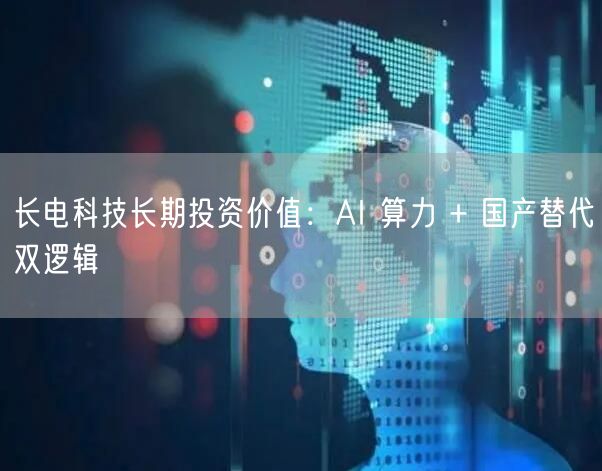 长电科技长期投资价值：AI 算力 + 国产替代双逻辑