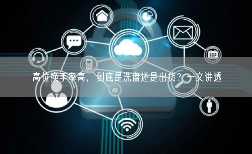 高位换手率高，到底是洗盘还是出货？一文讲透