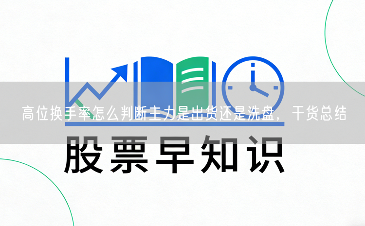 高位换手率怎么判断主力是出货还是洗盘，干货总结