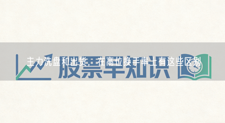 主力洗盘和出货，在高位换手率上有这些区别