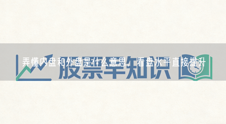 弄懂内盘和外盘是什么意思，看盘水平直接提升