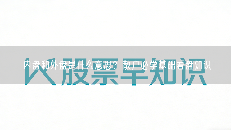 内盘和外盘是什么意思？散户必学基础看盘知识