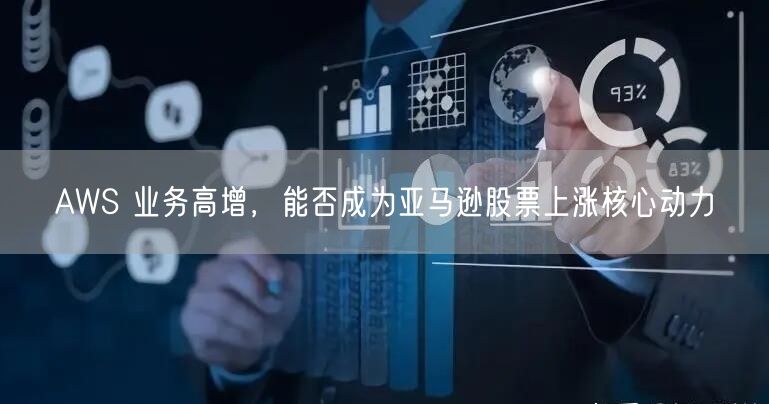 AWS 业务高增，能否成为亚马逊股票上涨核心动力