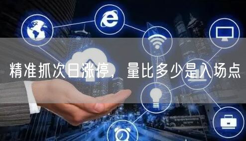 精准抓次日涨停，量比多少是入场点