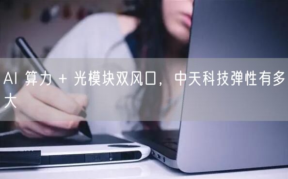 AI 算力 + 光模块双风口，中天科技弹性有多大