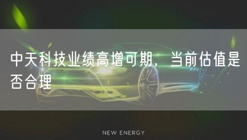 中天科技业绩高增可期，当前估值是否合理