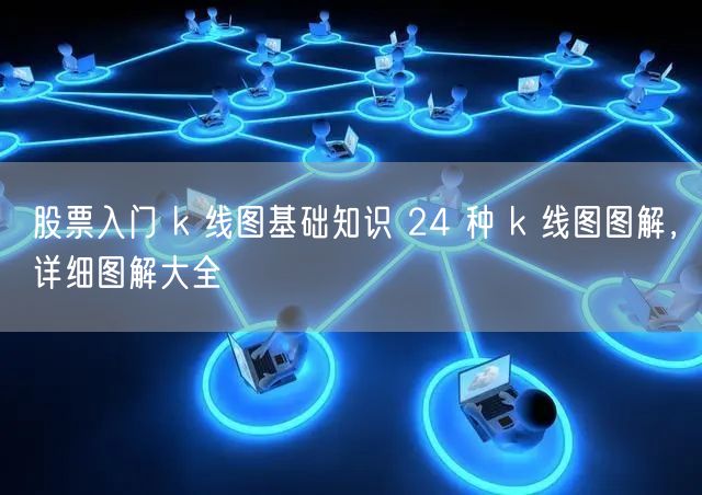 股票入门 k 线图基础知识 24 种 k 线图图解，详细图解大全