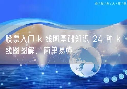 股票入门 k 线图基础知识 24 种 k 线图图解，简单易懂