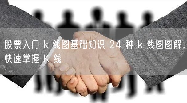 股票入门 k 线图基础知识 24 种 k 线图图解，快速掌握 K 线