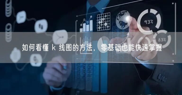 如何看懂 k 线图的方法，零基础也能快速掌握