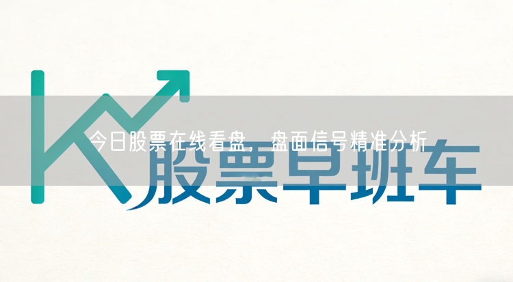 今日股票在线看盘，盘面信号精准分析