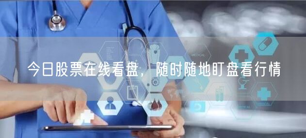 今日股票在线看盘，随时随地盯盘看行情