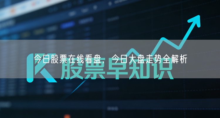 今日股票在线看盘，今日大盘走势全解析