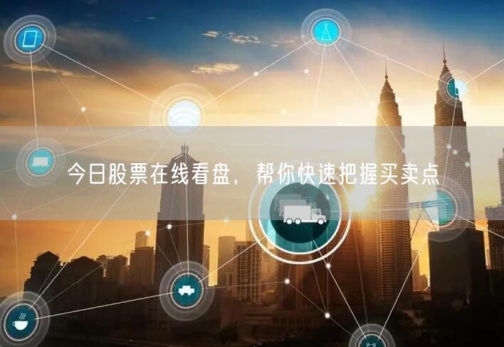 今日股票在线看盘，帮你快速把握买卖点