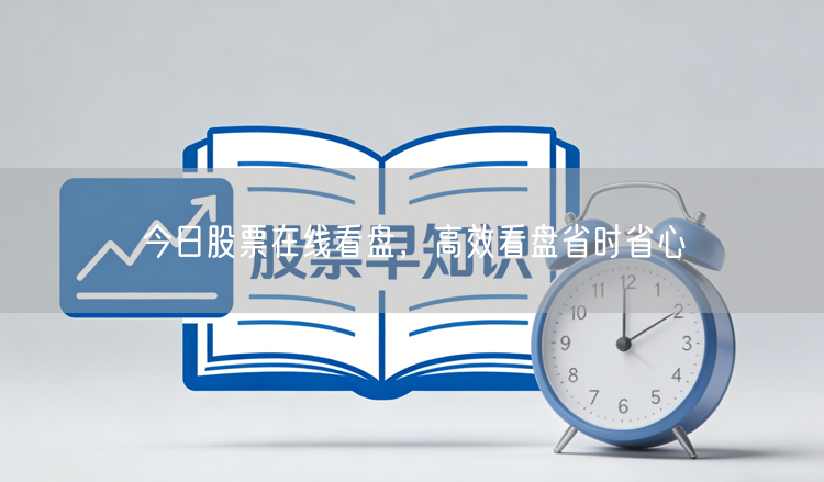今日股票在线看盘，高效看盘省时省心