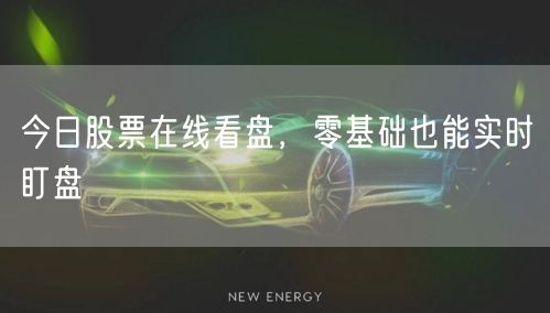 今日股票在线看盘，零基础也能实时盯盘