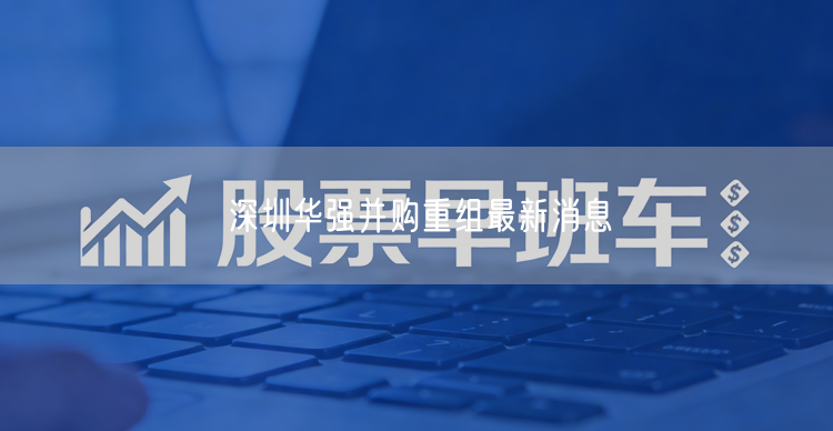 深圳华强并购重组最新消息