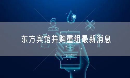 东方宾馆并购重组最新消息