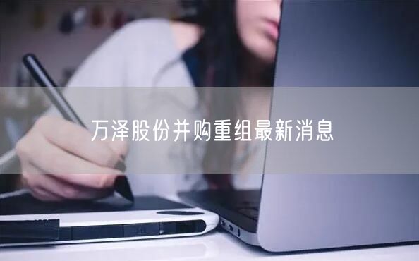 万泽股份并购重组最新消息