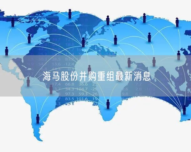 海马股份并购重组最新消息