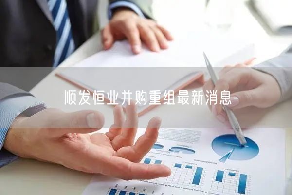 顺发恒业并购重组最新消息