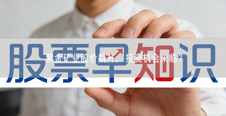 紫金矿业股价飙升，投资机会来临？