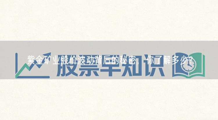 紫金矿业股价波动背后的秘密，你了解多少？