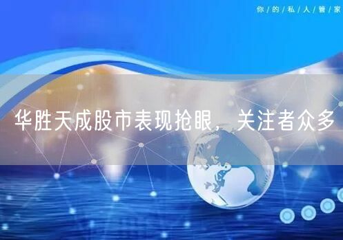 华胜天成股市表现抢眼，关注者众多