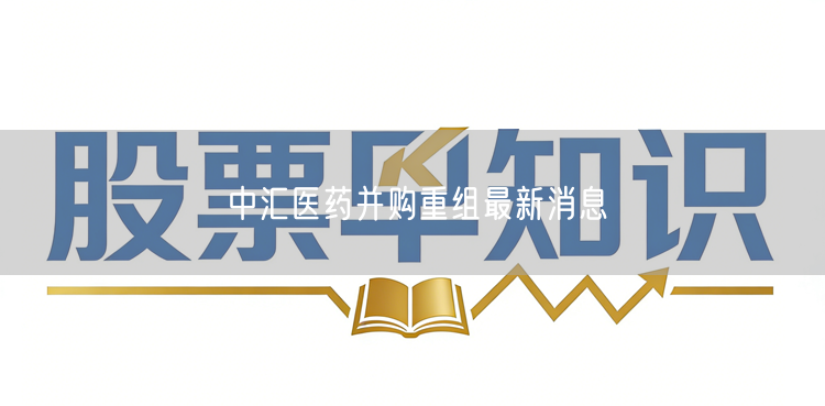 中汇医药并购重组最新消息
