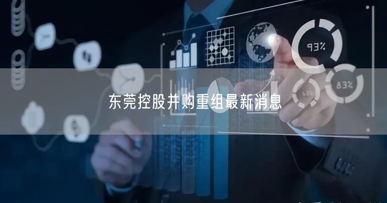 东莞控股并购重组最新消息