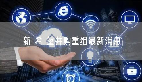 新 希 望并购重组最新消息