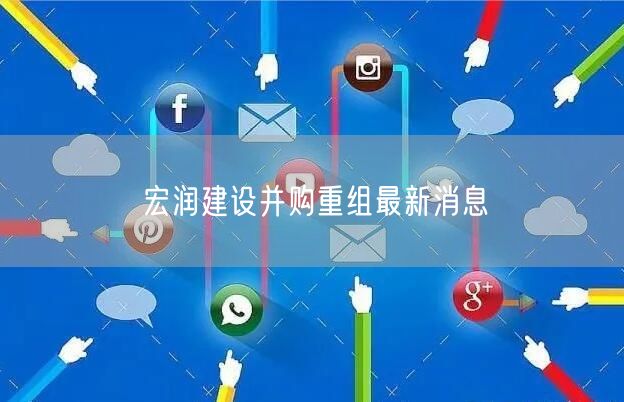 宏润建设并购重组最新消息