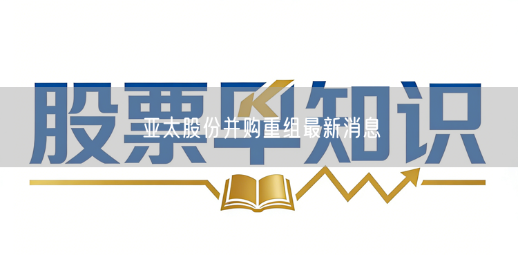 亚太股份并购重组最新消息