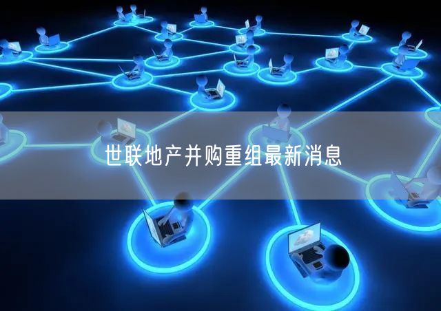 世联地产并购重组最新消息